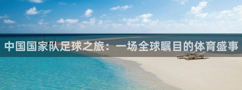 中国国家队足球之旅：一场全球瞩目的体育盛事