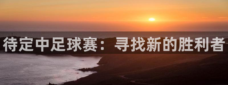 待定中足球赛：寻找新的胜利者