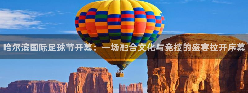 哈尔滨国际足球节开幕：一场融合文化与竞技的盛宴拉开序幕