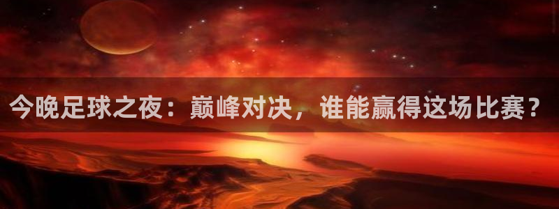 今晚足球之夜：巅峰对决，谁能赢得这场比赛？