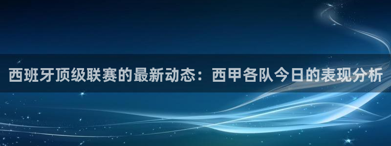 西班牙顶级联赛的最新动态：西甲各队今