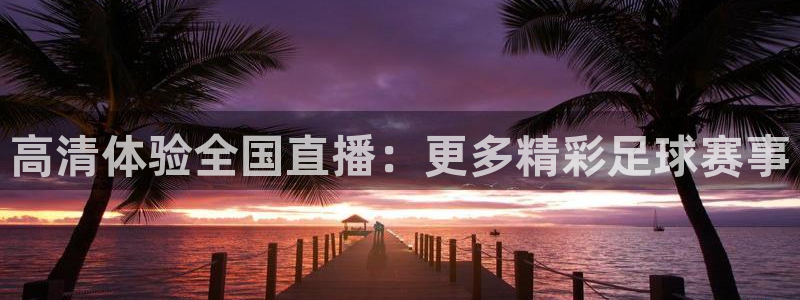 高清体验全国直播：更多精彩足球赛事