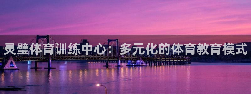 哈哈体育下载：灵璧体育训练中心：多元化的体育教育模式