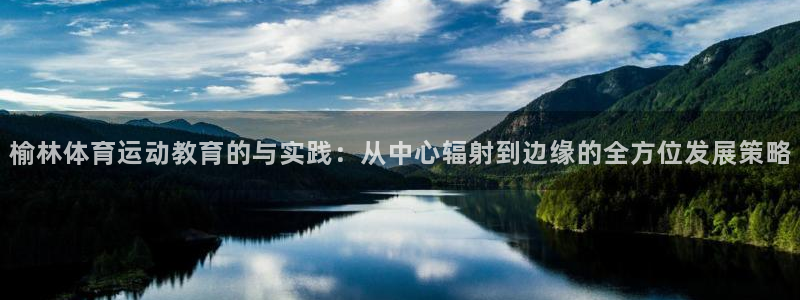 哈哈体育：榆林体育运动教育的与实践：从中心辐射到边缘的全方位发展策略