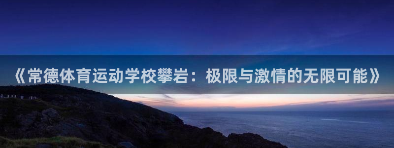 哈哈体育：《常德体育运动学校攀岩：极限与激情的无限可能》