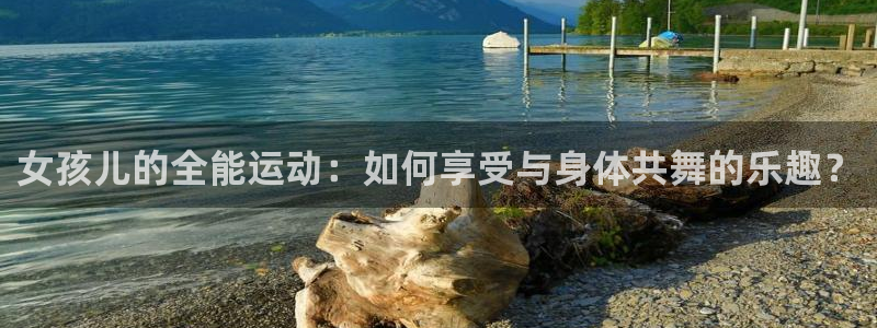 哈哈体育：女孩儿的全能运动：如何享受与身体共舞的乐趣？