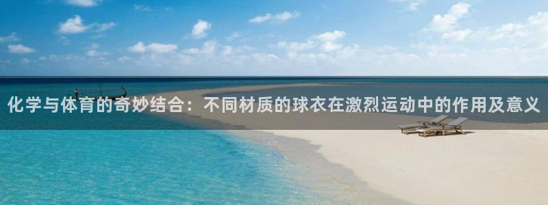 哈哈体育：化学与体育的奇妙结合：不同材质的球衣在激烈运动中的作用及意义