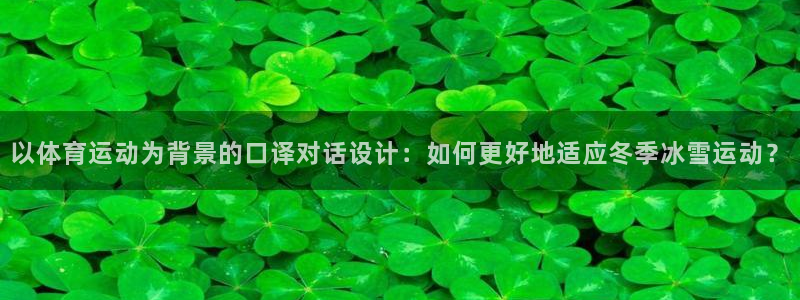 哈哈体育：以体育运动为背景的口译对话设计：如何更好地适应冬季冰雪运动？