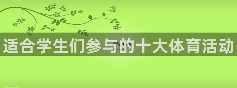 哈哈体育十年：适合学生们参与的十大体育活动