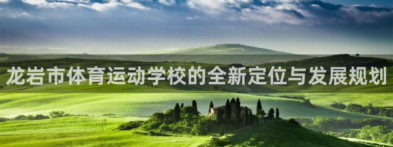 哈哈体育：龙岩市体育运动学校的全新定位与发展规划